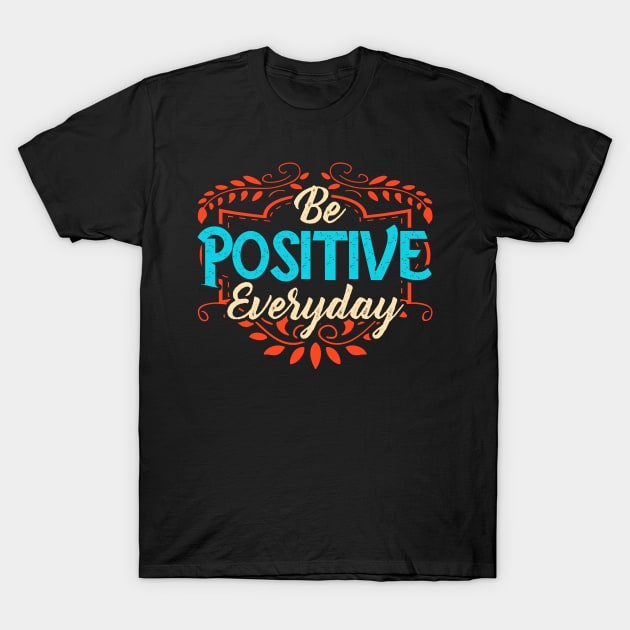 Be Positive Everyday Awesome Motivating Optimism T-Shirt by theperfectpresents